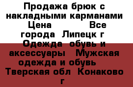 Продажа брюк с накладными карманами › Цена ­ 1 200 - Все города, Липецк г. Одежда, обувь и аксессуары » Мужская одежда и обувь   . Тверская обл.,Конаково г.